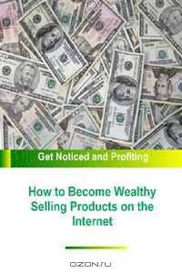 How to Become Wealthy Selling Products on the Internet