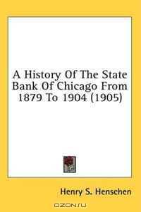 A History Of The State Bank Of Chicago From 1879 To 1904 (1905) ([Kessinger Publishing