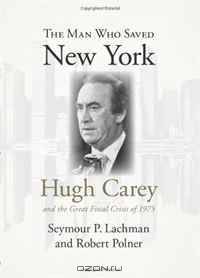 The Man Who Saved New York: Hugh Carey and the Great Fiscal Crisis of 1975