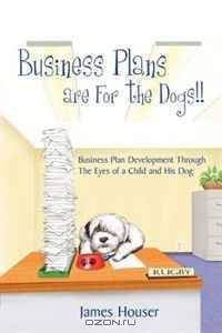 Business Plans are For the Dogs!!: Business Plan Development Through The Eyes of a Child and His Dog