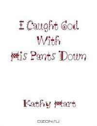 I Caught God With His Pants Down