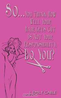 So... You Think How Well Your Hair Gets Cut Is Not Your Responsibility, Do You?