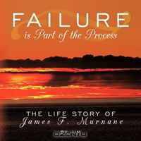 Failure is Part of the Process: The Life Story of James F. Murnane