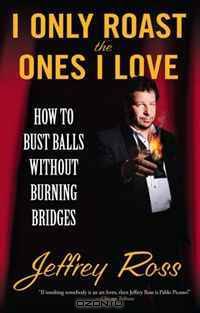 I Only Roast the Ones I Love: How to Bust Balls Without Burning Bridges