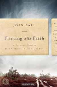 Flirting with Faith: My Spiritual Journey from Atheism to a Faith-Filled Life
