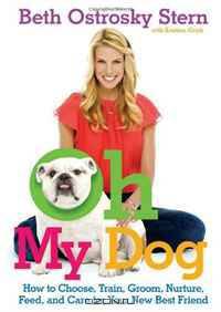 Oh My Dog: How to Choose, Train, Groom, Nurture, Feed, and Care for Your New Best Friend