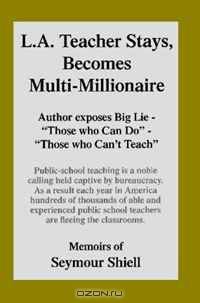 L.A. Teacher Stays, Becomes Multi-Millionaire: Author exposes Big Lie-"Those who Can Do-Those who Can