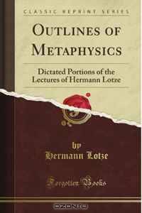 Outlines of Metaphysics: Dictated Portions of the Lectures of Hermann Lotze (Classic Reprint)
