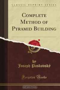 Complete Method of Pyramid Building (Classic Reprint)