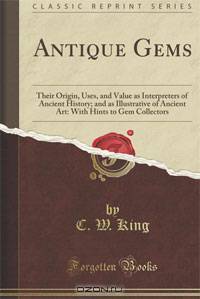 Antique Gems: Their Origin, Uses, and Value as Interpreters of Ancient History; and as Illustrative of Ancient Art: With Hints to Gem Collectors
