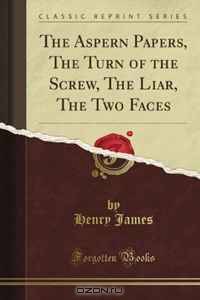 The Aspern Papers, The Turn of the Screw, The Liar, The Two Faces (Classic Reprint)
