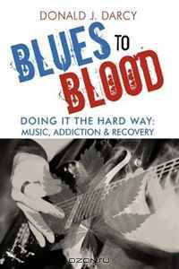 Blues to Blood: Doing It the Hard Way: Music, Addiction & Recovery