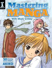 Mastering Manga with Mark Crilley: 30 drawing lessons from the creator of Akiko