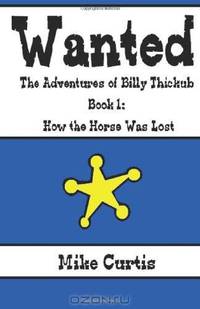Wanted: The Adventures of Billy Thickub: Book 1 - How the Horse Was Lost