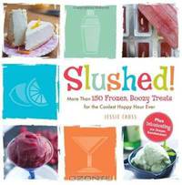 Slushed!: More Than 150 Frozen, Boozy Treats for the Coolest Happy Hour Ever