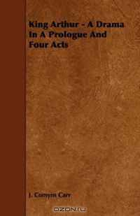 King Arthur - A Drama In A Prologue And Four Acts