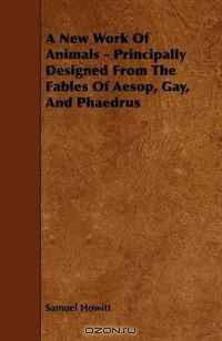 A New Work Of Animals - Principally Designed From The Fables Of Aesop, Gay, And Phaedrus