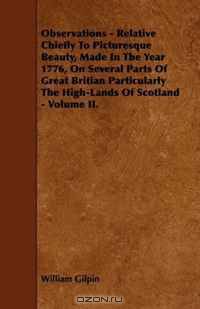 Observations - Relative Chiefly To Picturesque Beauty, Made In The Year 1776, On Several Parts Of Great Britian Particularly The High-Lands Of Scotland - Volume II.