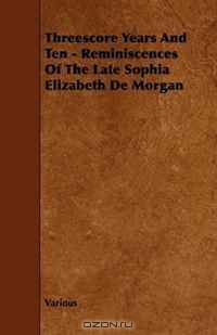 Threescore Years And Ten - Reminiscences Of The Late Sophia Elizabeth De Morgan