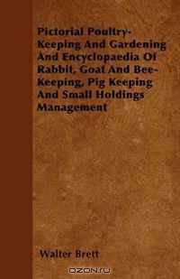 Pictorial Poultry-Keeping And Gardening And Encyclopaedia Of Rabbit, Goat And Bee-Keeping, Pig Keeping And Small Holdings Management