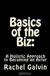 Basics of the Biz:: A Holistic Approach to Becoming an Actor