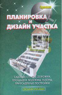 Планировка и дизайн участка. Садовые ограды, дорожки, площадки, водоемы, газоны, приусадебные постройки (Серия "Своими руками")