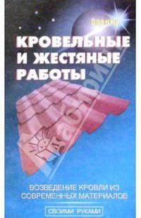Кровельные и жестяные работы Возведение кровли из современных материалов. (Серия:'Своими руками')