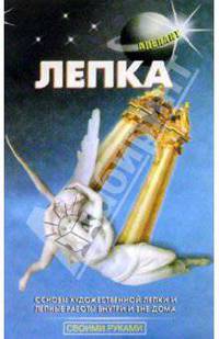 Лепка. Основы художественной лепки и лепные работы внутри и вне дома