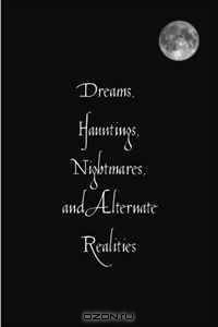 Dreams, Hauntings, Nightmares, and Alternate Realities