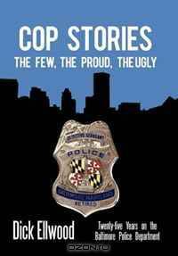 Cop Stories: The Few, the Proud, the Ugly-Twenty-five Years on the Baltimore Police Department