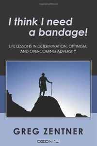 I think I need a bandage!: Life Lessons in Determination, Optimism, and Overcoming Adversity