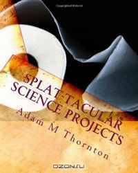 Splat-tacular Science Projects: with stuff from around the house
