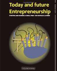Today and future entrepreneurship: Starting and running a small firm - for novices and laymen (Volume 1)