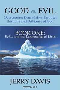 Good vs. Evil . . . Overcoming Degradation through the Love and Brilliance of God: Book One: Evil . . . and the Destruction of Lives