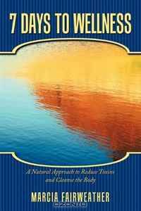 7 Days to Wellness: A Natural Approach to Reduce Toxins and Cleanse the Body