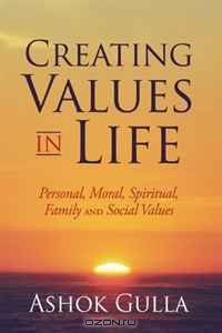 Creating Values in Life: Personal, Moral, Spiritual, Family and Social Values