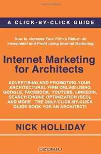 Internet Marketing for Architects: Advertising and Promoting Your Architectural Firm Online Using Google, Facebook, YouTube, LinkedIn, Search Engine Optimization ... Click-by-Click Guide Book for an Architect!