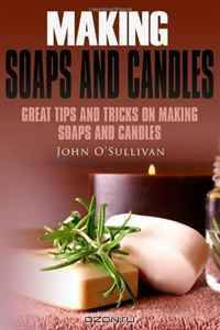 Making Soaps and Candles: Great tips and tricks on making soaps and candles (Volume 1)