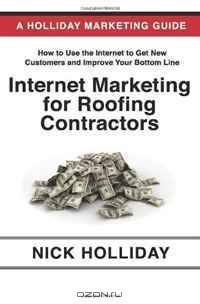 Internet Marketing for Roofing Contractors: Advertising Your Roofing Business Online Using Google, Facebook, YouTube, LinkedIn, Angie