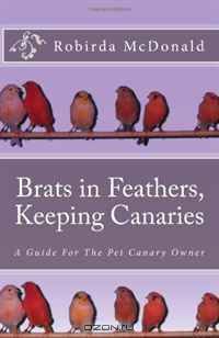 Brats in Feathers, Keeping Canaries: A Guide For The Pet Canary Owner