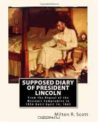 Supposed Diary of President Lincoln: From the Repeal of the Missouri Compromise in 1854 Until April 14, 1865
