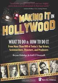 Making It In Hollywood: What To Do & How To Do It From More Than 100 of Today