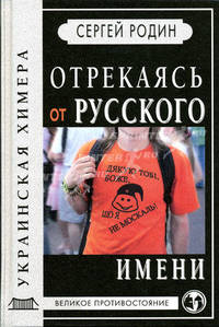 Отрекаясь от русского имени: Украинская химера: Происхождение, подлинная история и реальное настоящее 'Украины' и 'украинцев': Историческое расследование - (Великое противостояние)