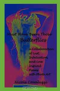 Must Have Been Those Butterflies: a Collaboration of Lust, Infatuation, and Love Inspired Poems with Photo Art