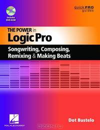 The Power in Logic Pro: Songwriting, Composing, Remixing, and Making Beats - Quick Pro Guides