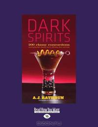 Dark Spirits: 200 Classy Concoctions Starring Bourbon, Brandy, Scotch, Whiskey, Rum, and More