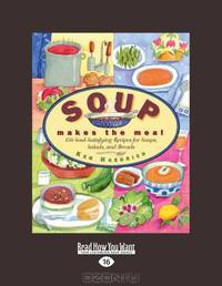 Soup Makes The Meal: 150 Soul-Satisfying Recipes for Soups, Salads, and Breads