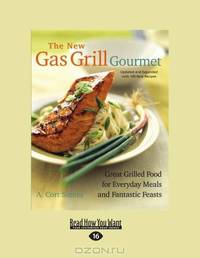 The New Gas Grill Gourmet: Great Grilled Food For Every Day Meals And Fantastic Feasts