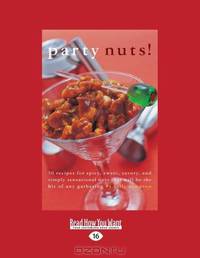 Party Nuts!: 50 Recipes for Spicy, Sweet, Savory, and Simply Sensational Nuts that Will Be the Hit of Any Gathering