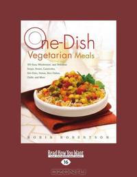 One-Dish Vegetarian Meals: 150 Easy, Wholesome, and Delicious Soups, Stews, Casseroles, Stir-Fries, Pastas, Rice Dishes, Chilis, and More